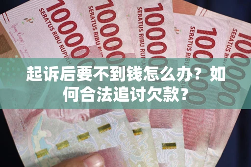 济南起诉后要不到钱怎么办？如何合法追讨欠款？