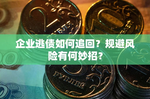 济南企业逃债如何追回？规避风险有何妙招？