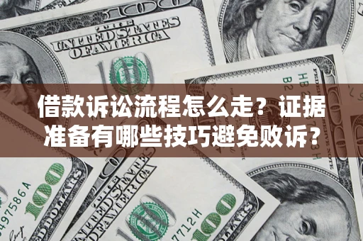 济南借款诉讼流程怎么走？证据准备有哪些技巧避免败诉？