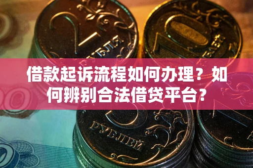 济南借款起诉流程如何办理？如何辨别合法借贷平台？