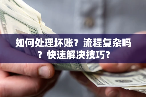 济南如何处理坏账？流程复杂吗？快速解决技巧？