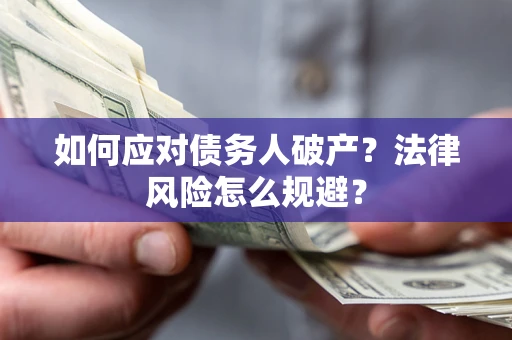济南如何应对债务人破产？法律风险怎么规避？