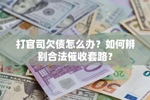 济南打官司欠债怎么办？如何辨别合法催收套路？