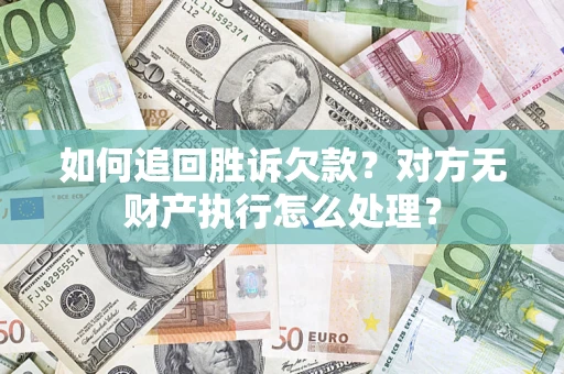 济南如何追回胜诉欠款？对方无财产执行怎么处理？