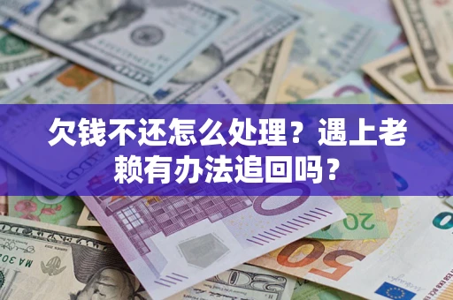济南欠钱不还怎么处理？遇上老赖有办法追回吗？