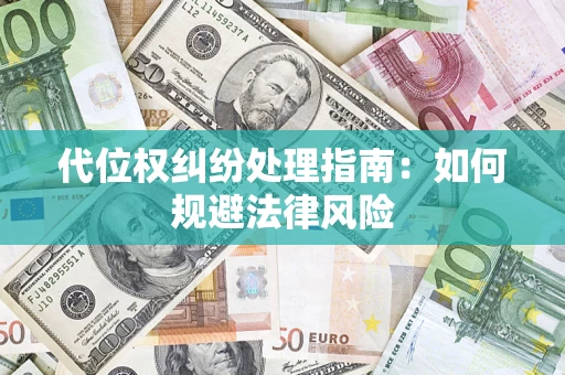 济南代位权纠纷处理指南:如何规避法律风险 济南代位权纠纷处理指南:如何规避法律风险
