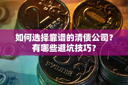 济南如何选择靠谱的清债公司？有哪些避坑技巧？