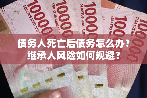 济南债务人死亡后债务怎么办？继承人风险如何规避？