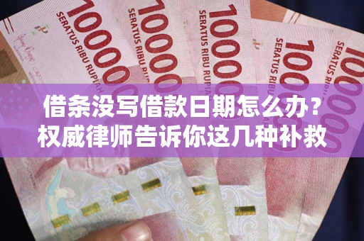 济南借条没写借款日期怎么办？权威律师告诉你这几种补救方法！