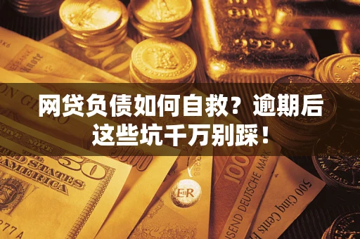 济南网贷负债如何自救？逾期后这些坑千万别踩！