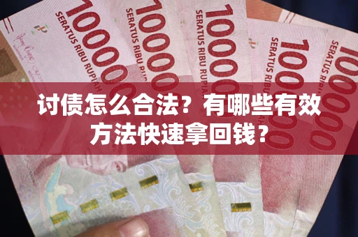 济南讨债怎么合法？有哪些有效方法快速拿回钱？