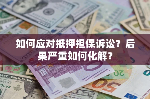 济南如何应对抵押担保诉讼？后果严重如何化解？