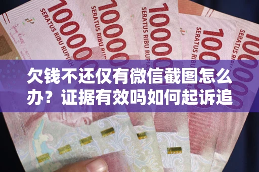 济南欠钱不还仅有微信截图怎么办？证据有效吗如何起诉追回欠款？
