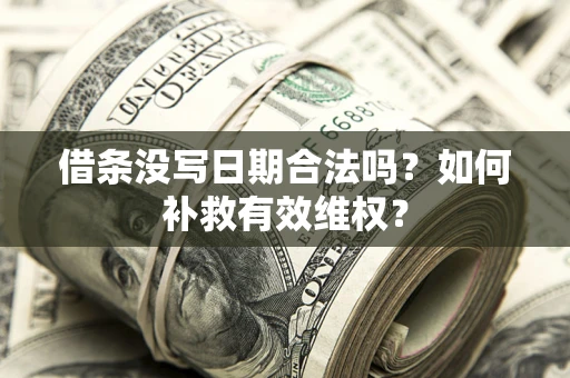 济南借条没写日期合法吗？如何补救有效维权？