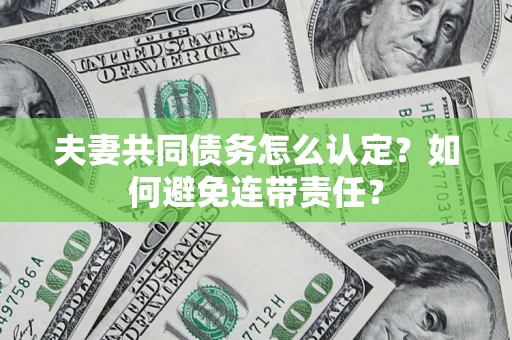 济南夫妻共同债务怎么认定？如何避免连带责任？