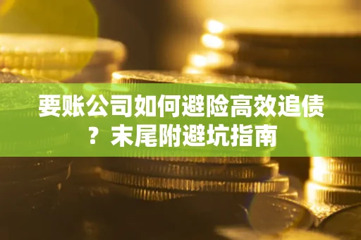 济南要账公司如何避险高效追债？末尾附避坑指南