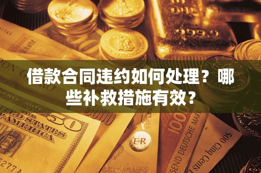 济南借款合同违约如何处理？哪些补救措施有效？