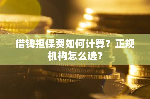 济南借钱担保费如何计算？正规机构怎么选？