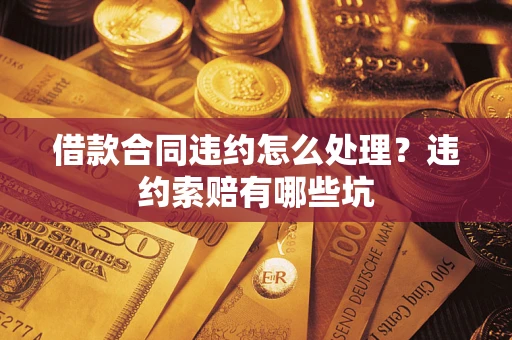 济南借款合同违约怎么处理？违约索赔有哪些坑
