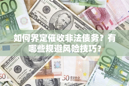 济南如何界定催收非法债务？有哪些规避风险技巧？