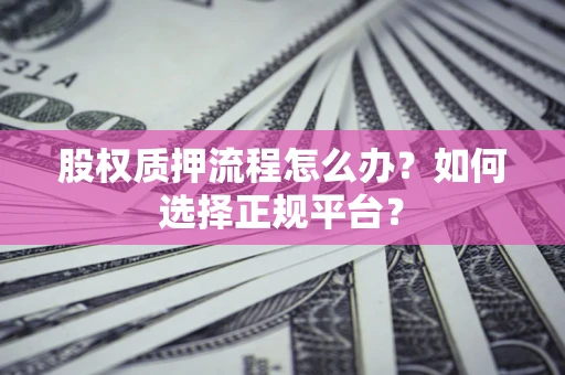 济南股权质押流程怎么办？如何选择正规平台？