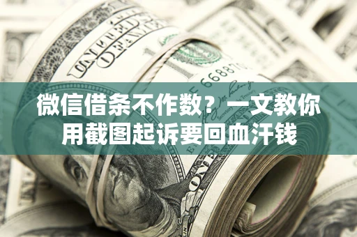 济南微信借条不作数？一文教你用截图起诉要回血汗钱