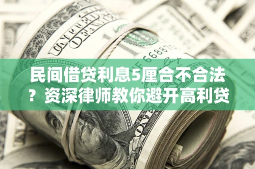 济南民间借贷利息5厘合不合法？资深律师教你避开高利贷陷阱
