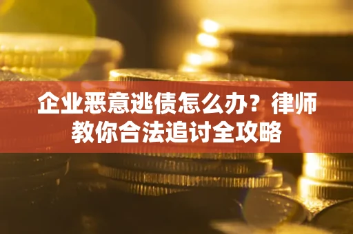 济南企业恶意逃债怎么办？律师教你合法追讨全攻略