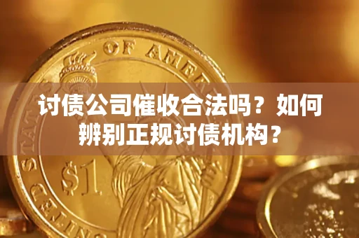 济南讨债公司催收合法吗？如何辨别正规讨债机构？