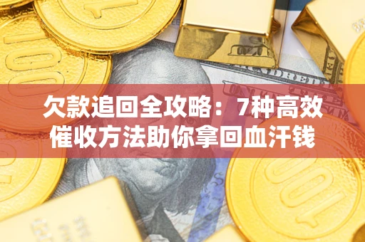济南欠款追回全攻略：7种高效催收方法助你拿回血汗钱