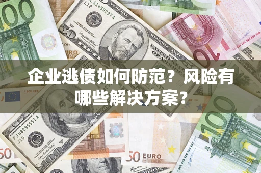 济南企业逃债如何防范？风险有哪些解决方案？