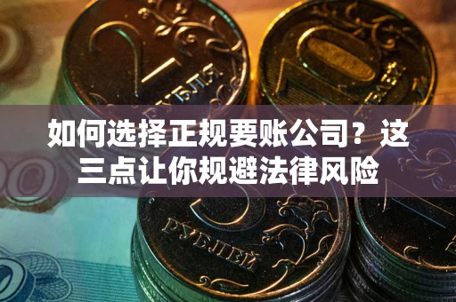 济南如何选择正规要账公司？这三点让你规避法律风险