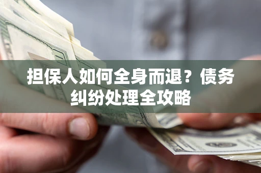 济南担保人如何全身而退？债务纠纷处理全攻略