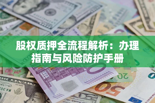 济南股权质押全流程解析：办理指南与风险防护手册