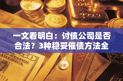 济南一文看明白：讨债公司是否合法？3种稳妥催债方法全解析