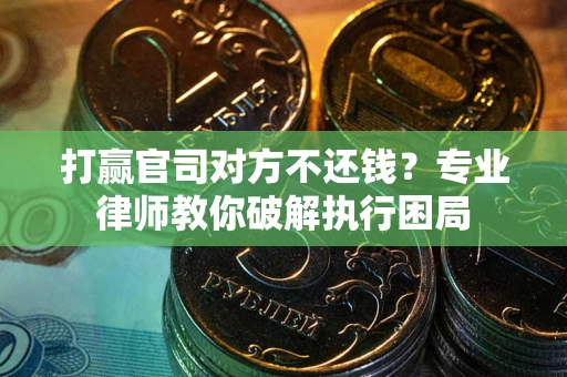 济南打赢官司对方不还钱？专业律师教你破解执行困局