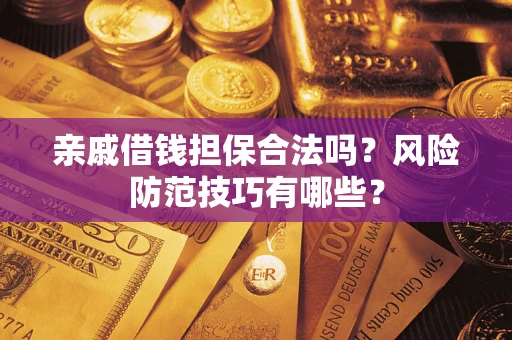 济南亲戚借钱担保合法吗？风险防范技巧有哪些？