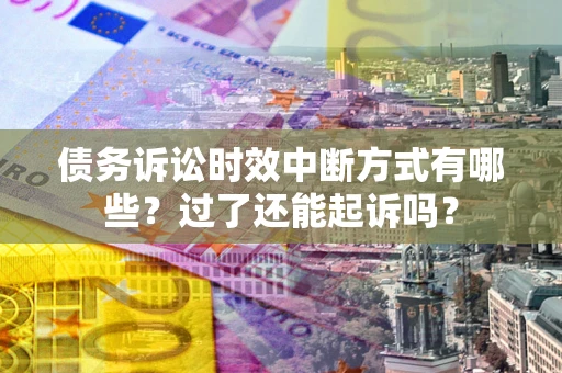 济南债务诉讼时效中断方式有哪些？过了还能起诉吗？
