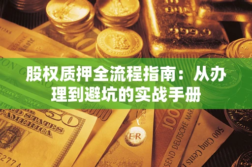 济南股权质押全流程指南：从办理到避坑的实战手册