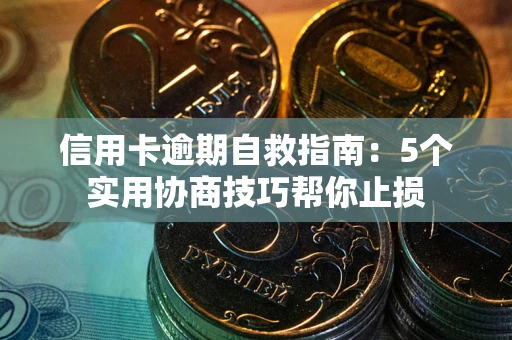 济南信用卡逾期自救指南：5个实用协商技巧帮你止损