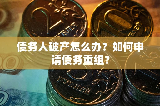 济南债务人破产怎么办？如何申请债务重组？