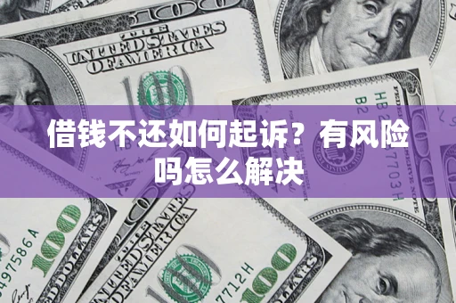 济南借钱不还如何起诉？有风险吗怎么解决