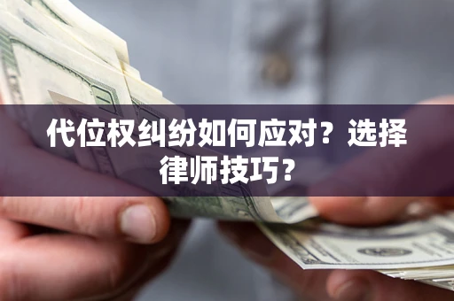 济南代位权纠纷如何应对？选择律师技巧？