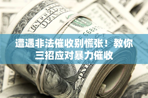 济南遭遇非法催收别慌张！教你三招应对暴力催收