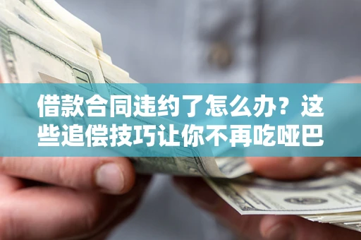 济南借款合同违约了怎么办？这些追偿技巧让你不再吃哑巴亏
