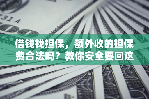济南借钱找担保，额外收的担保费合法吗？教你安全要回这笔钱