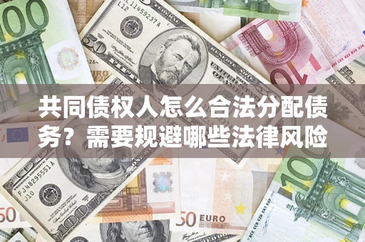 济南共同债权人怎么合法分配债务？需要规避哪些法律风险？