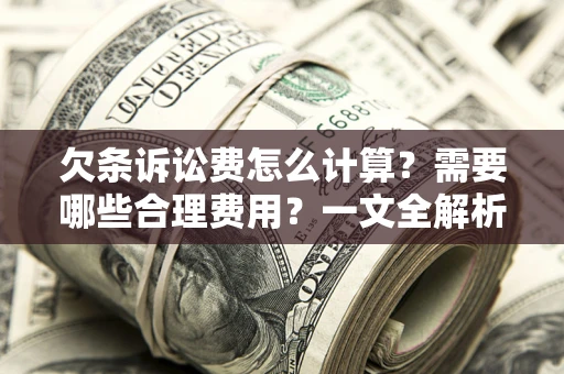 济南欠条诉讼费怎么计算？需要哪些合理费用？一文全解析