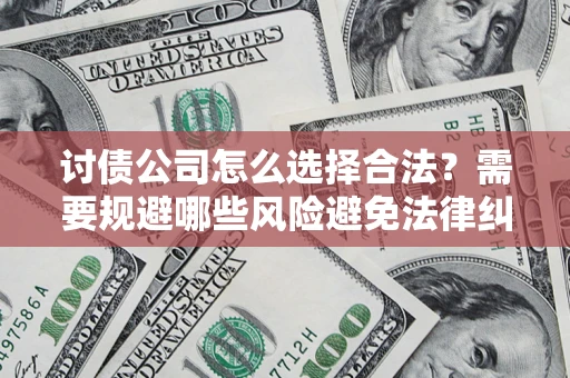 济南讨债公司怎么选择合法?需要规避哪些风险避免法律纠纷? 济南讨债公司怎么选择合法?需要规避哪些风险避免法律纠纷?