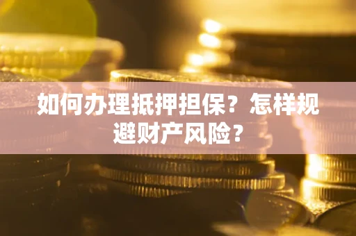济南如何办理抵押担保？怎样规避财产风险？
